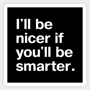 I'll be nicer if you'll be smarter. Magnet